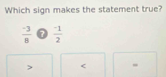 Which sign makes the statement true?
 (-3)/8   (-1)/2 
=