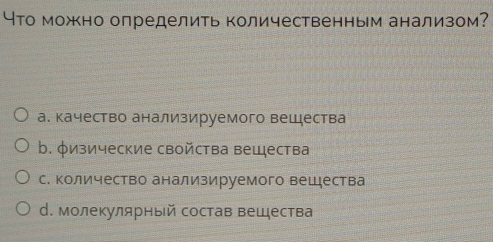 Что можно определить Κоличественным анализом?
а. качество анализируемого вещдества
b. φизические свойства вещества
с. количество анализируемого вещдества
d. молекулярный состав вещества