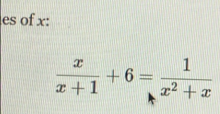 es of x :
 x/x+1 +6= 1/x^2+x 