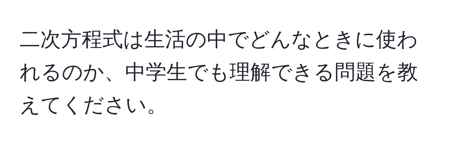 二次方程式は生活の中でどんなときに使われるのか、中学生でも理解できる問題を教えてください。