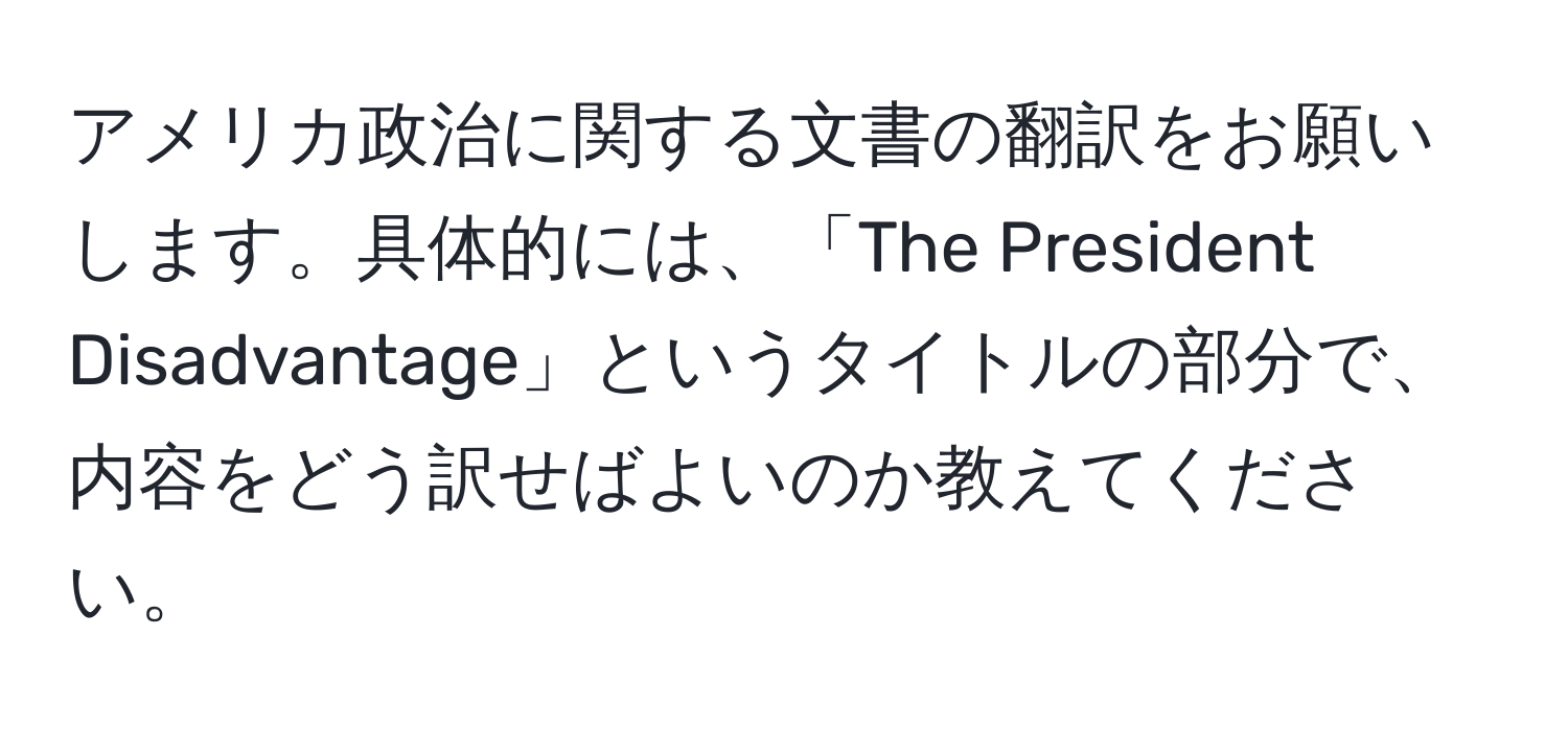 アメリカ政治に関する文書の翻訳をお願いします。具体的には、「The President Disadvantage」というタイトルの部分で、内容をどう訳せばよいのか教えてください。