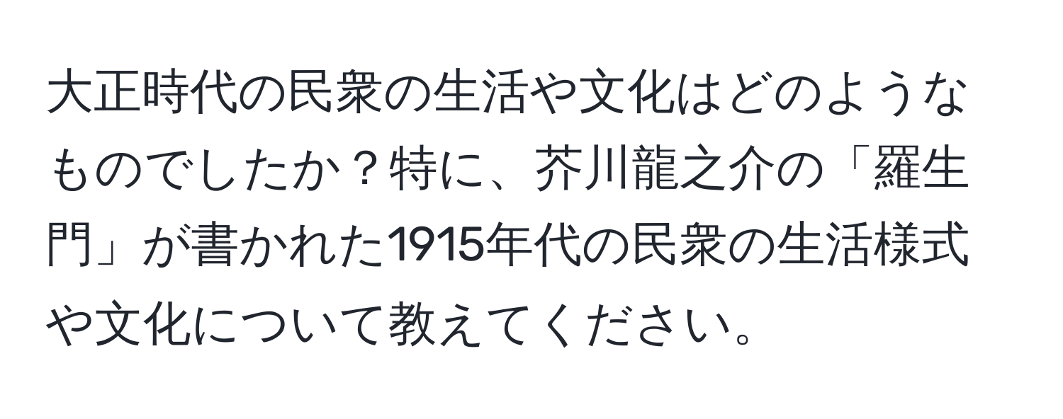 大正時代の民衆の生活や文化はどのようなものでしたか？特に、芥川龍之介の「羅生門」が書かれた1915年代の民衆の生活様式や文化について教えてください。