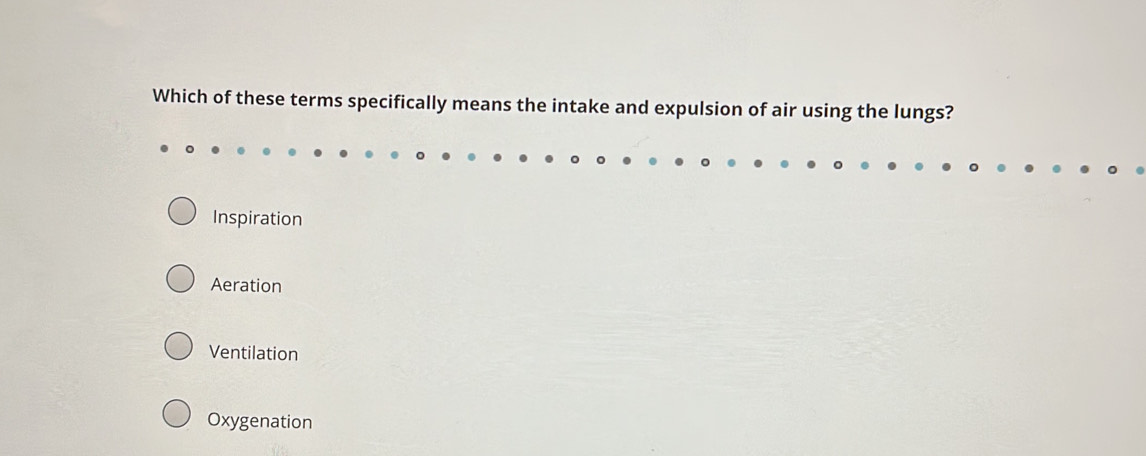 Which of these terms specifically means the intake and expulsion of air using the lungs?
Inspiration
Aeration
Ventilation
Oxygenation