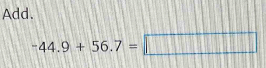 Add.
-44.9+56.7=□