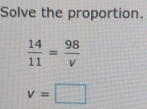 Solve the proportion.
 14/11 = 98/v 
v=□