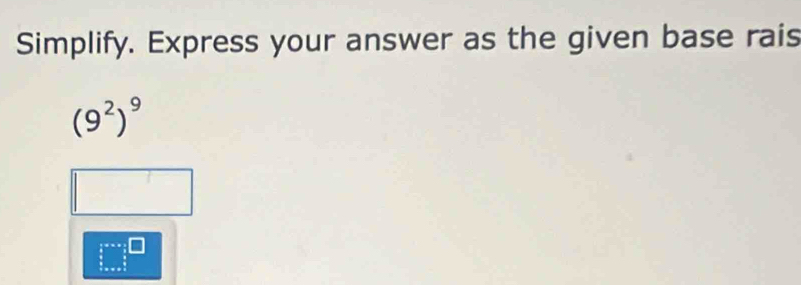 Simplify. Express your answer as the given base rais
(9^2)^9
 3/4 =x^frac 3  □ /4 