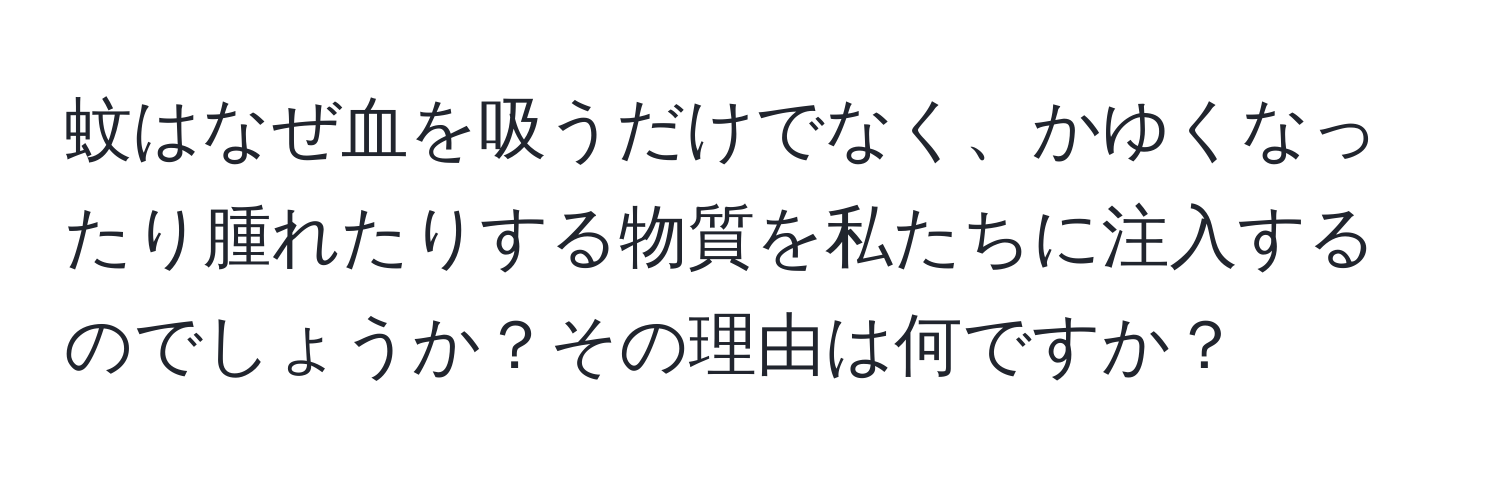 蚊はなぜ血を吸うだけでなく、かゆくなったり腫れたりする物質を私たちに注入するのでしょうか？その理由は何ですか？