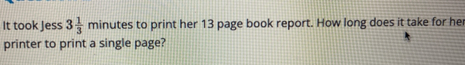 It took Jess 3 1/3  minutes to print her 13 page book report. How long does it take for her 
printer to print a single page?