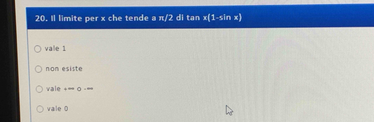 Il limite per x che tende a π/2 di tan * (1-sin x)
vale 1
non esiste
vale +∞ o -∞
vale 0