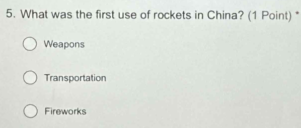 What was the first use of rockets in China? (1 Point) *
Weapons
Transportation
Fireworks