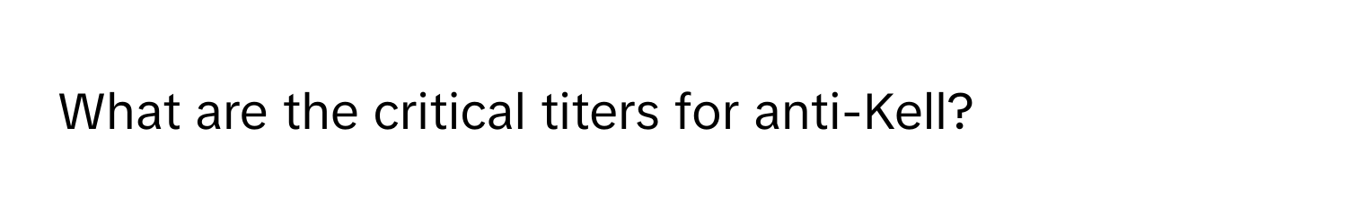 What are the critical titers for anti-Kell?