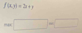 f(x,y)=2x+y
max: □ min □