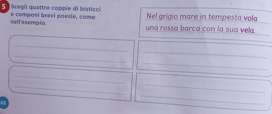 Scegli quattro coppie di bisticci 
e componi brevi poesie, come Nel grigio mare in tempesta vola 
_ 
nell'esempio. una rossa barça con la sua vela. 
_ 
_ 
_ 
_ 
_ 
_ 
_ 
_
68
_