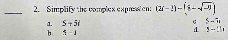 Simplify the complex expression: (2i-3)+(8+sqrt(-9))
a. 5+5i
c. 5-7i
b. 5-i
d. 5+11i