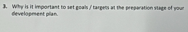 Why is it important to set goals / targets at the preparation stage of your 
development plan.