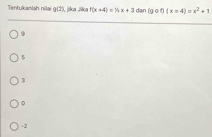 Tentukanlah nilai g(2) , jika Jika f(x+4)=1/2x+3 dan (gof)(x=4)=x^2+1
9
5
3
0
-2