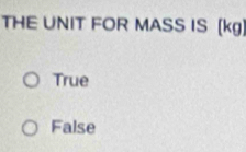 THE UNIT FOR MASS IS [ kg)
True
False