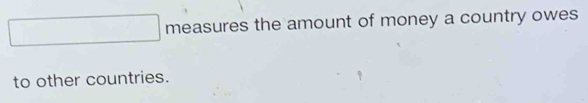 measures the amount of money a country owes 
to other countries.