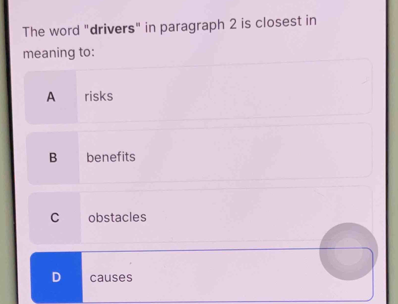 The word "drivers" in paragraph 2 is closest in
meaning to:
A risks
B benefits
C obstacles
D causes