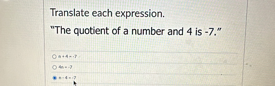 Translate each expression.
“The quotient of a number and 4 is -7.”
n+4=-7
4n=-7
n-4=-7