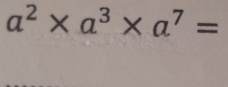 a^2* a^3* a^7=