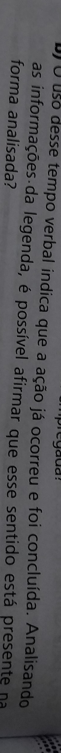 uso desse tempo verbal indica que a ação já ocorreu e foi concluída. Analisando 
as informações da legenda, é possível afirmar que esse sentido está presente na 
forma analisada?