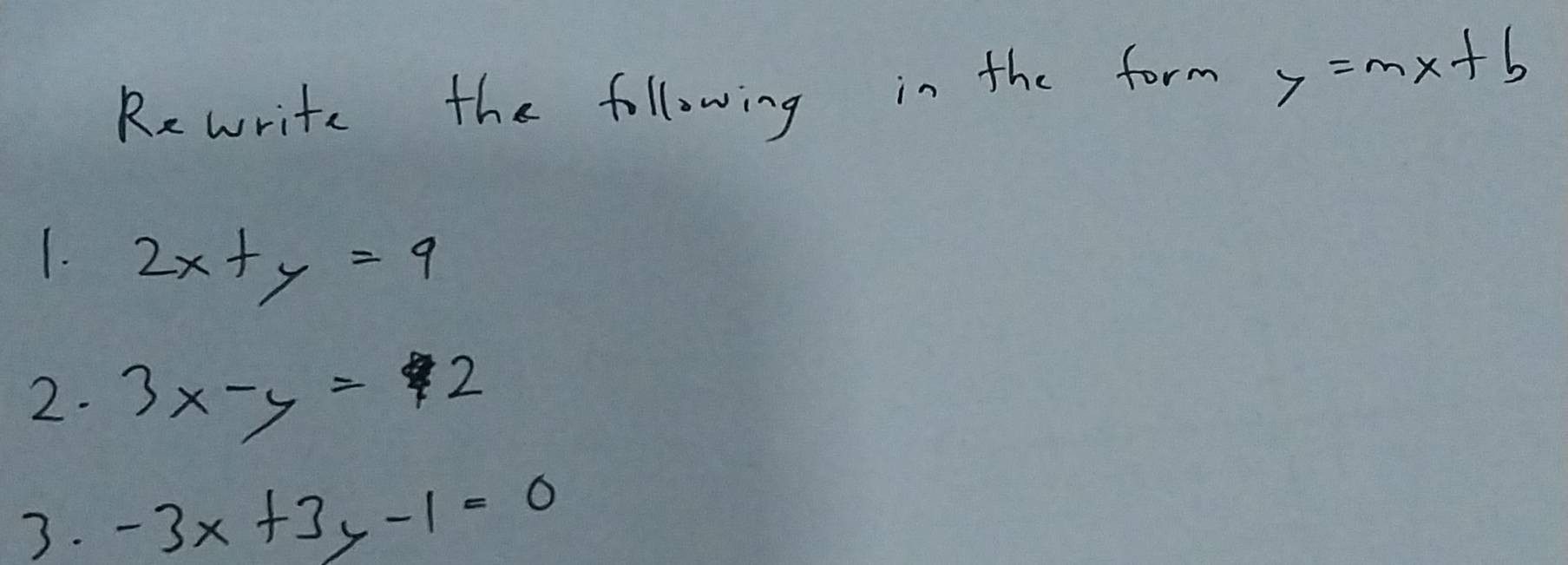 Rewrite the following in the form 7=mx+b
1. 2x+y=9
2. 3x-y=2
3. -3x+3y-1=0