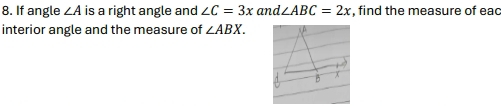 If angle ∠ A is a right angle and ∠ C=3x and ∠ ABC=2x , find the measure of eac 
interior angle and the measure of ∠ ABX.