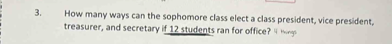 How many ways can the sophomore class elect a class president, vice president, 
treasurer, and secretary if 12 students ran for office? 4 Mings
