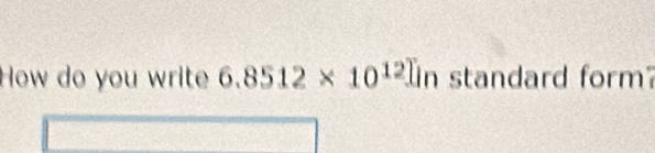 How do you write 6.8512* 10^(12)lin standard form?