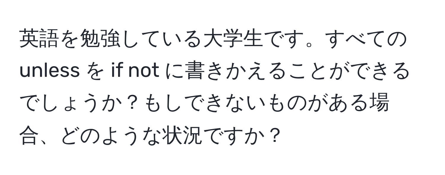 英語を勉強している大学生です。すべての unless を if not に書きかえることができるでしょうか？もしできないものがある場合、どのような状況ですか？