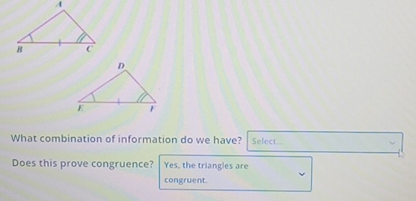 What combination of information do we have? Select...
Does this prove congruence? Yes, the triangles are
congruent.