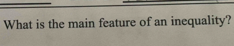 What is the main feature of an inequality?