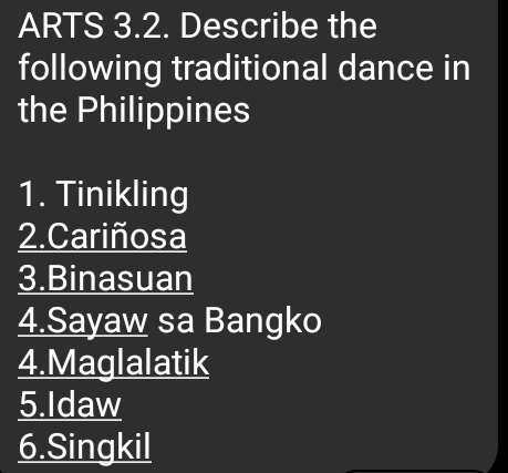 ARTS 3.2. Describe the
following traditional dance in
the Philippines
1. Tinikling
2. Cariñosa
3.Binasuan
4.Sayaw sa Bangko
4.Maglalatik
5.Idaw
6.Singkil