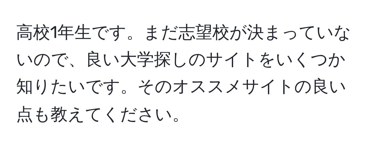 高校1年生です。まだ志望校が決まっていないので、良い大学探しのサイトをいくつか知りたいです。そのオススメサイトの良い点も教えてください。