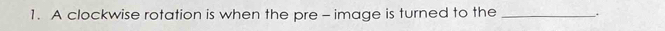 A clockwise rotation is when the pre - image is turned to the _.