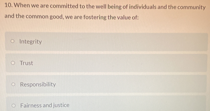 When we are committed to the well being of individuals and the community
and the common good, we are fostering the value of:
Integrity
Trust
Responsibility
Fairness and justice