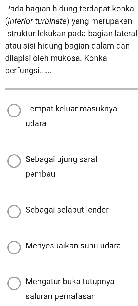 Pada bagian hidung terdapat konka
(inferior turbinate) yang merupakan
struktur lekukan pada bagian lateral
atau sisi hidung bagian dalam dan
dilapisi oleh mukosa. Konka
berfungsi......
Tempat keluar masuknya
udara
Sebagai ujung saraf
pembau
Sebagai selaput lender
Menyesuaikan suhu udara
Mengatur buka tutupnya
saluran pernafasan