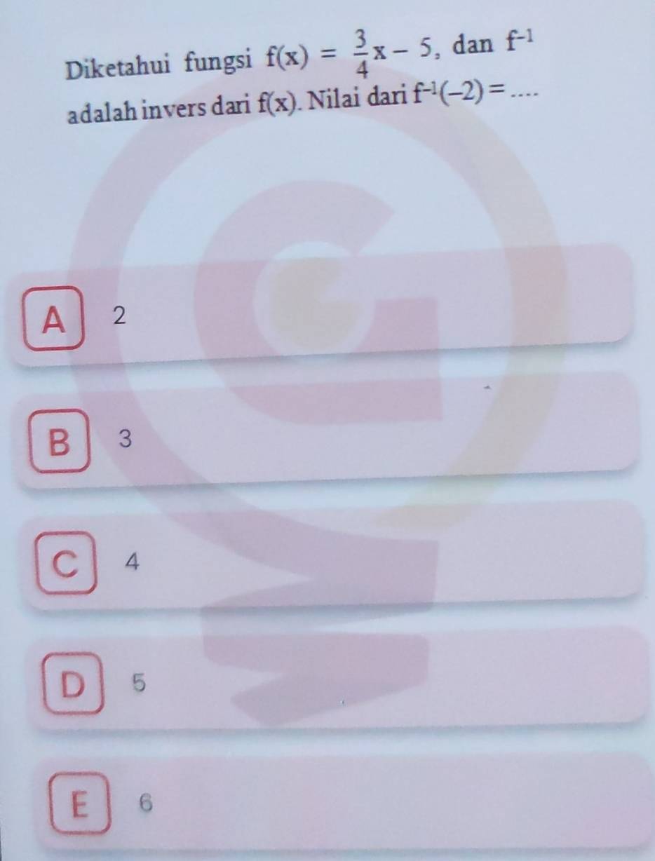 Diketahui fungsi f(x)= 3/4 x-5 , dan f^(-1)
adalah invers dari f(x) Nilai đari f^(-1)(-2)=...
A 2
B 3
C 4
D 5
E 6