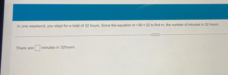 In one weekend, you slept for a total of 32 hours. Solve the equation m+60=32 to find m, the number of minutes in 32 hours. 
There are □ minutes in 32hours.