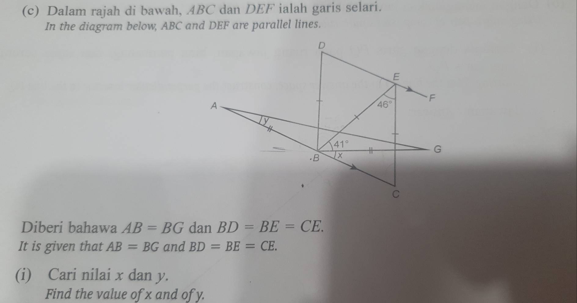 Dalam rajah di bawah, ABC dan DEF ialah garis selari.
In the diagram below, ABC and DEF are parallel lines.
Diberi bahawa AB=BG dan BD=BE=CE.
It is given that AB=BG and BD=BE=CE.
(i) Cari nilai x dan y.
Find the value of x and of y.