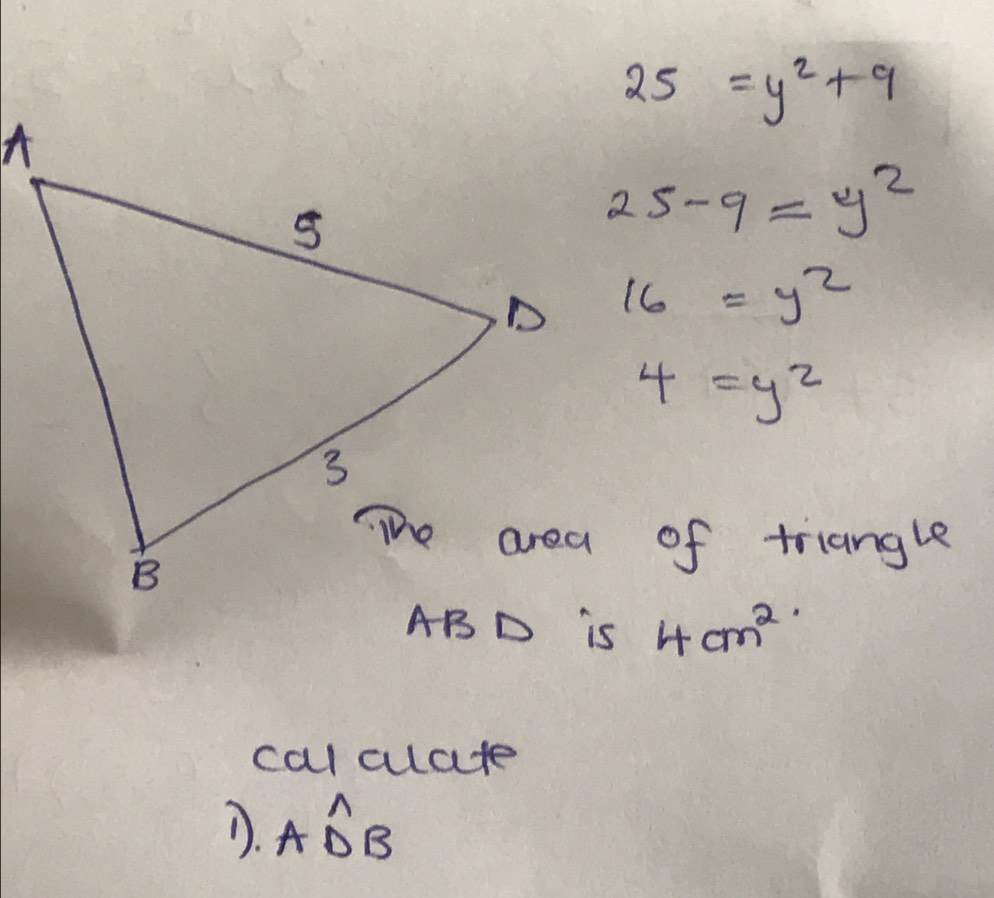 25=y^2+9
25-9=y^2
16=y^2
4=y^2
ABD is 4cm^2
calcuate 
D. Awidehat DB