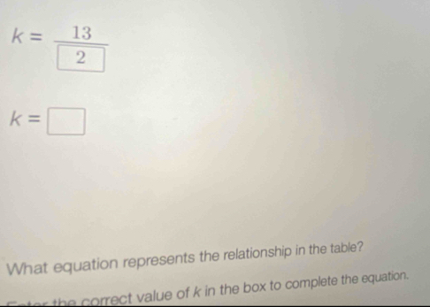 k= 13/2 
k=□
What equation represents the relationship in the table? 
the correct value of k in the box to complete the equation.