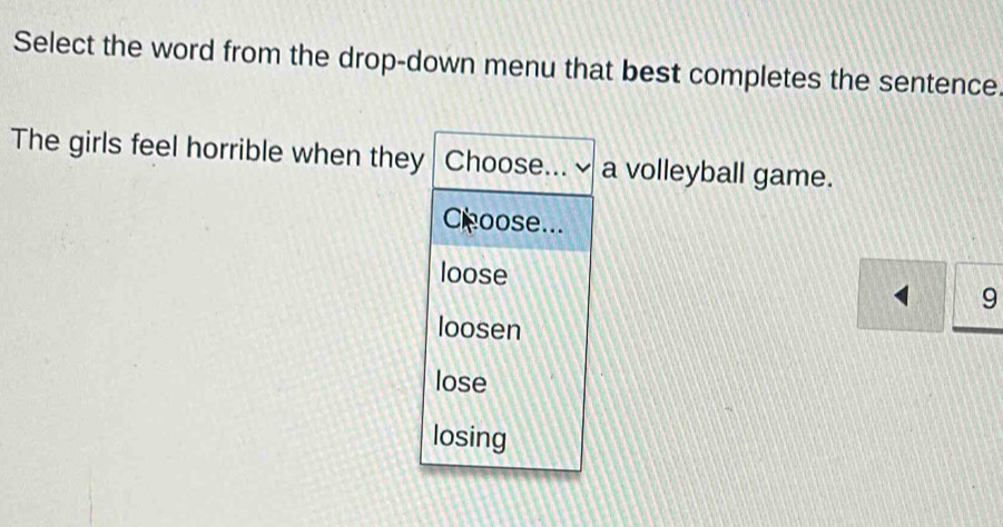 Select the word from the drop-down menu that best completes the sentence. 
The girls feel horrible when thea volleyball game.
9