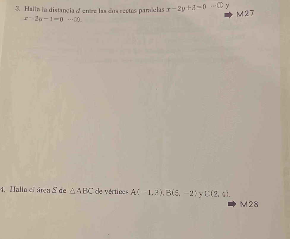 Halla la distancia d entre las dos rectas paralelas x-2y+3=0. . . ①y 
M27
x-2y-1=0 …②. 
4. Halla el área S de △ ABC de vértices A(-1,3), B(5,-2) y C(2,4). 
M28