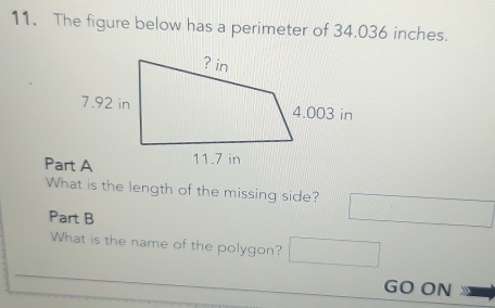 The figure below has a perimeter of 34.036 inches. 
What is the length of the missing side? □ 
Part B 
What is the name of the polygon? □ 
GO ON