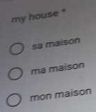 my house *
sa maison
ma maison
mon maison