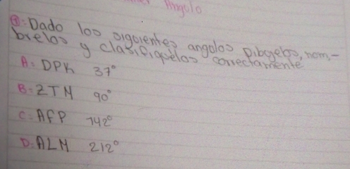 ingale
Dado 100 sigeventes angolos pibgelo, nom
belos y clasifiggelos correctaente
A=DP Y 37°
B=2T M 90°
C= AfP 142°
D. ALM 212°