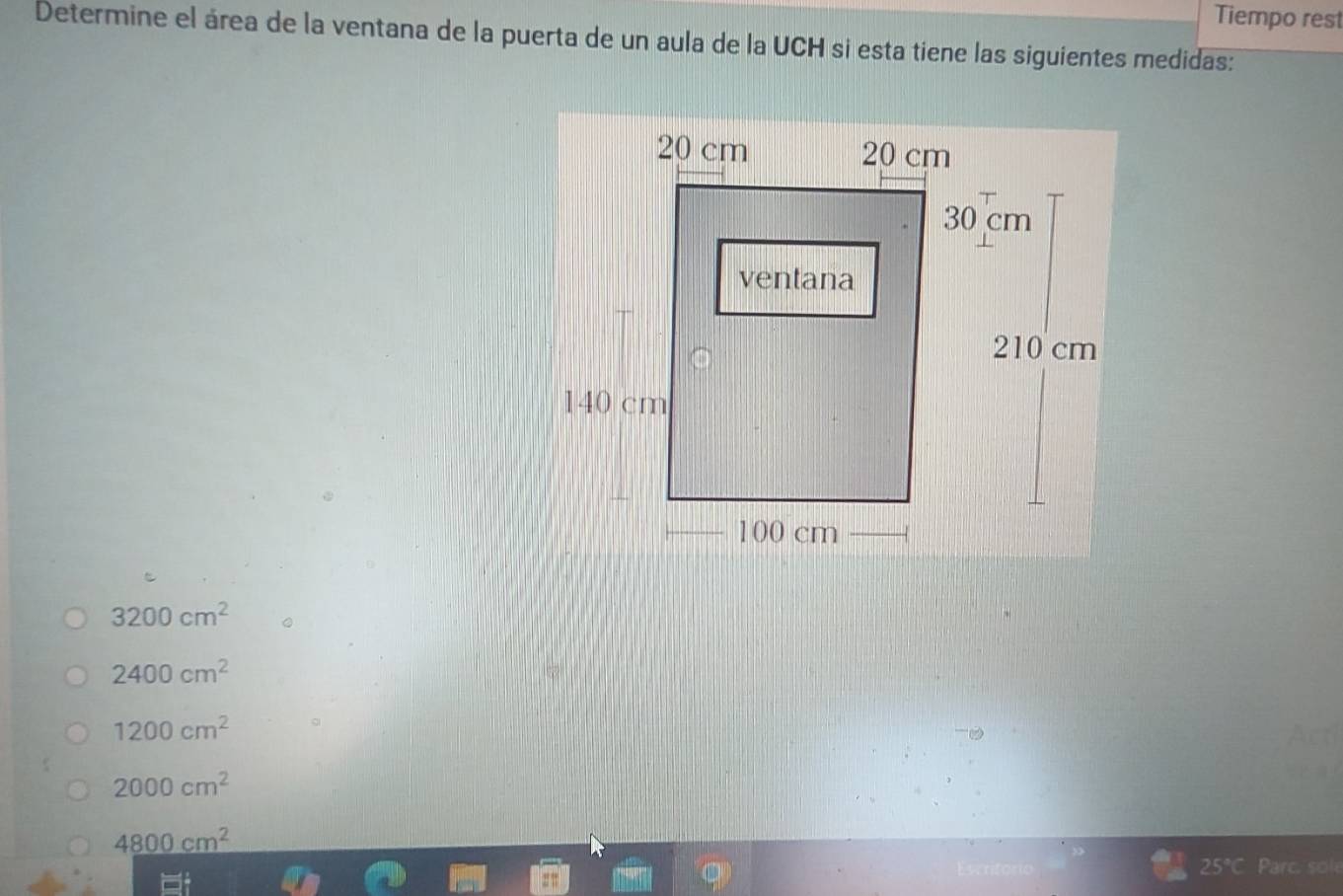 Tiempo rest
Determine el área de la ventana de la puerta de un aula de la UCH si esta tiene las siguientes medidas:
3200cm^2
2400cm^2
1200cm^2
2000cm^2
4800cm^2
25° Parc. sole