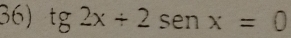 tg2x/ 2sen x=0